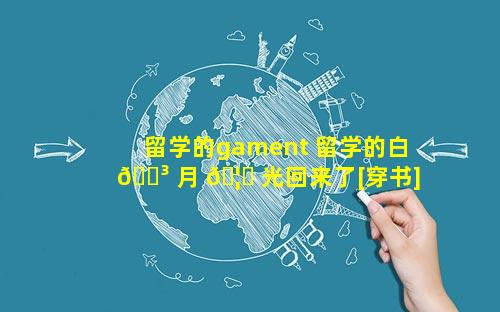 留学的gament 留学的白 🐳 月 🦁 光回来了[穿书] 离边